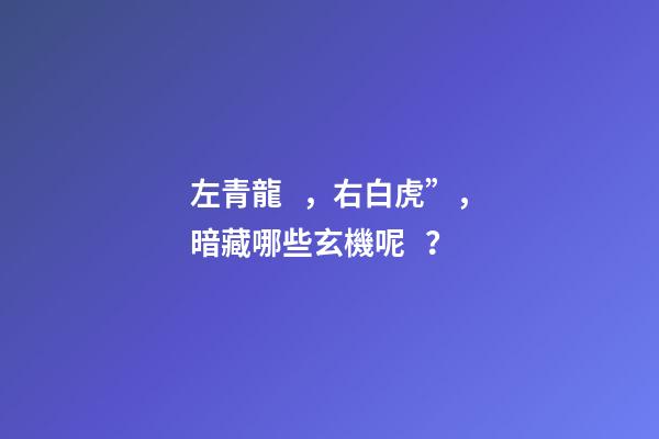 左青龍，右白虎”，暗藏哪些玄機呢？